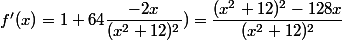 f'(x)=1+64\dfrac{-2x}{(x^2+12)^2})=\dfrac{(x^2+12)^2-128x}{(x^2+12)^2}